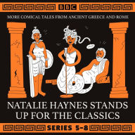 Natalie Haynes Stands Up for the Classics: Series 5-8: More comical tales from Ancient Greece and Rome