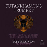 Tutankhamun's Trumpet: Ancient Egypt in 100 Objects from the Boy-King's Tomb