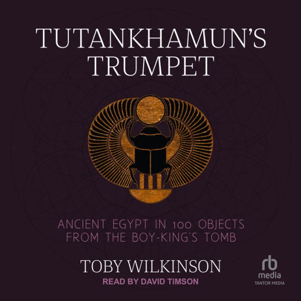 Tutankhamun's Trumpet: Ancient Egypt in 100 Objects from the Boy-King's Tomb