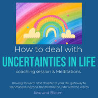 How to deal with uncertainties in life Coaching Session, Meditations & Hypnosis: moving forward, next chapter of your life, gateway to fearlessness, beyond transformation, ride with the waves