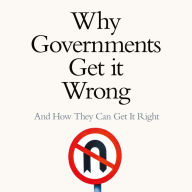 Why Governments Get It Wrong: And How They Can Get It Right