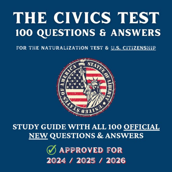 Civics Test, The - 100 Questions & Answers for the Naturalization Test & U.S. Citizenship: Study Guide with all 100 Official New Questions & Answers (Approved For 2024/2025/2026)