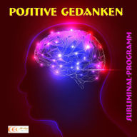 Positive Gedanken - Subliminal-Programm: Das erfolgreiche Programm, um positiv zu denken