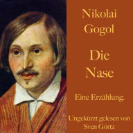 Nikolai Gogol: Die Nase: Eine Erzählung. Ungekürzt gelesen.