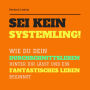 Sei kein Systemling! Ändere Dein Denken, ändere Dein Leben: Wie du dein Durchschnittsleben hinter dir lässt und ein fantastisches Leben beginnst