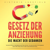 Gesetz der Anziehung - Die Macht der Gedanken: Wie Sie mit Hilfe von Manifestierung die Ziele erreichen, von denen Sie schon immer geträumt haben! Mehr Erfolg, Glück & Liebe mit dem Resonanz Prinzip