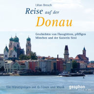 Eine Reise auf der Donau: Geschichten von Flussgöttern, pfiffigen Mönchen und der Kaiserin Sissi