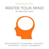 Master Your Mind: Deep Alpha, Deep Theta: Binaurale Beats für tiefen Stressabbau, Chakra Meditation, Rückführung, Hypnose, Superlearning