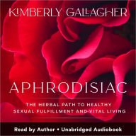 Aphrodisiac: The Herbal Path to Healthy Sexual Fulfillment and Vital Living