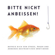 Bitte nicht anbeißen! Die 10 besten Meditationen für ein erfülltes Leben: Befreie Dich von Stress, Ärger und anderen destruktiven Emotionen