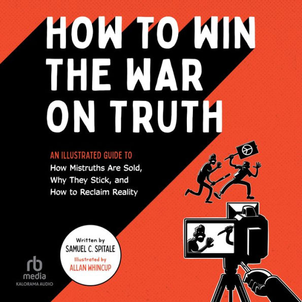 How to Win the War on Truth: An Illustrated Guide to How Mistruths Are Sold, Why They Stick, and How to Reclaim Reality