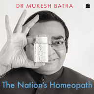 The Nation's Homeopath: How Dr Batra's Became the World's Largest Chain of Homeopathy Clinics - Building The World's Largest Homeopathy Clinic Chain