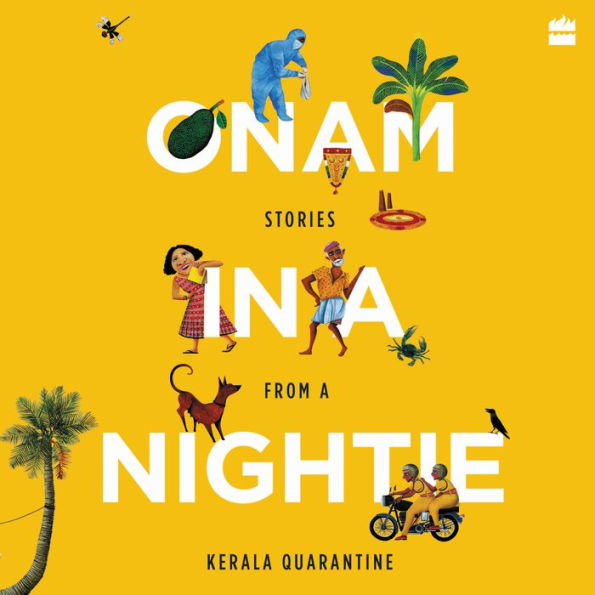 Onam in a Nightie: Stories from a Kerala Quarantine - Short Stories That Capture the Joy and Belonging of a Kerala Community