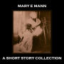 Mary E Mann - A Short Story Collection: A selection of stories from the underrated author Mary E Mann, who wrote primarily about poverty and the struggle of rural life