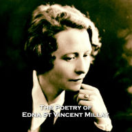 The Poetry of Edna St Vincent Millay: A poetry anthology from Pulitzer prize winning author and hugely impactful social figure and feminist during and after the roaring 20's, Edna St Vincent Millay