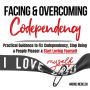 Facing and Overcoming Codependency: Practical Guidance to Fix Your Codependency, Stop Being a People Pleaser, and Start Loving Yourself