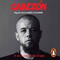 Cabezón. Biografía oficial de Andrés D'Alessandro: Mi vida. Mis sueños. Mi fútbol. Mi legado.