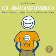 ICH - einfach verbesserlich - Teil 2: Clever denken, klüger handeln, gelassener leben