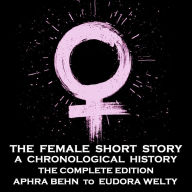 Female Short Story, The - The Complete Version: Over 80 Hours - Aphra Behn to Emma Vane