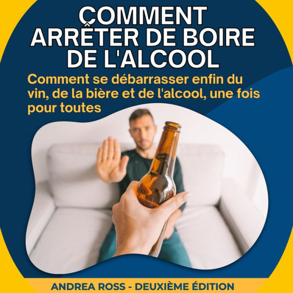 Comment arrêter de boire de l'alcool: Comment se débarrasser enfin du vin, de la bière et de l'alcool, une fois pour toutes