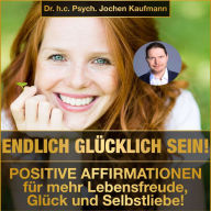 Endlich glücklich sein!: Positive Affirmationen für mehr Lebensfreude, Glück und Selbstliebe!