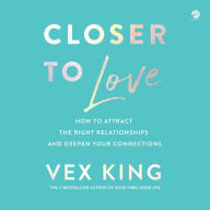 Closer to Love: How to Attract the Right Relationships and Deepen Your Connections