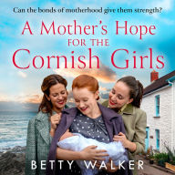 A Mother's Hope for the Cornish Girls: The fourth new novel in this feel-good, heartwarming WW2 historical saga series for Mother's Day 2023 (The Cornish Girls Series, Book 4)