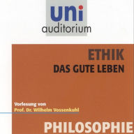 Ethik - Das gute Leben: Vorlesung von Prof. Dr. Wilhelm Vossenkuhl (Abridged)
