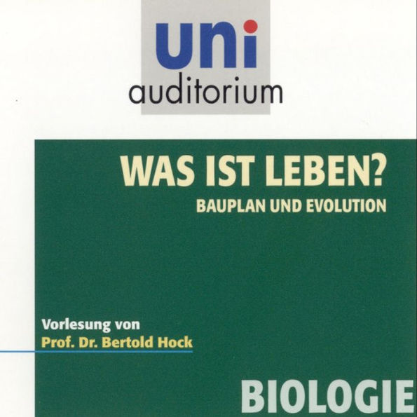 Was ist Leben? - Bauplan und Evolution: Vorlesung von Prof. Dr. Bertold Hock (Abridged)