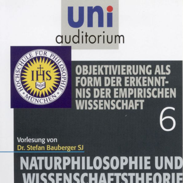 Naturphilosophie und Wissenschaftstheorie: 06: Objektivierung als Form der Erkenntnis der empirischen Wissenschaft (Abridged)