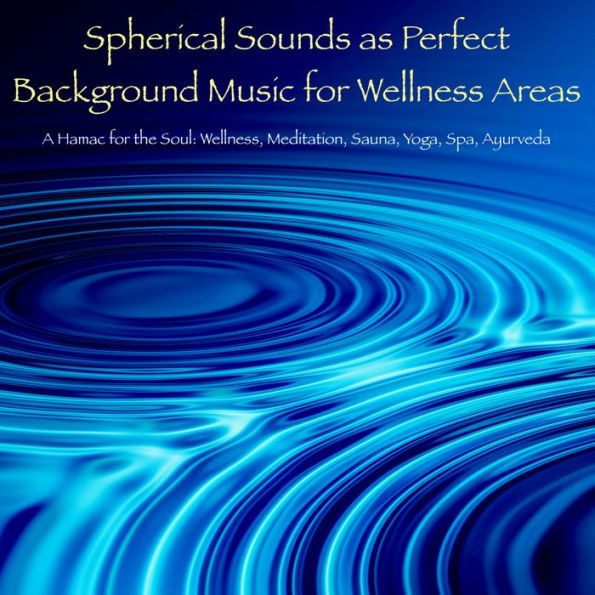 Spherical Sounds as Perfect Background Music for Wellness Areas - A Hamac for the Soul: Wellness, Meditation, Sauna, Yoga, Spa, Ayurveda, Massage
