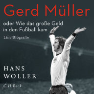 Gerd Müller: oder Wie das große Geld in den Fußball kam. Eine Biografie