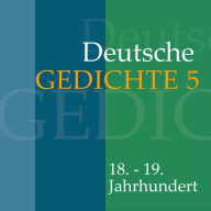 Deutsche Gedichte 5: 18. - 19. Jahrhundert: Werke von G. A. Bürger, Ludwig Heinrich Christoph Hölty, Johann Gaudenz von Saalis-Seewis, Johann Gottfried Seume, August Wilhelm von Schlegel u.v.m. (Abridged)