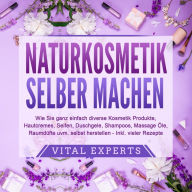 NATURKOSMETIK SELBER MACHEN: Wie Sie ganz einfach diverse Kosmetik Produkte, Hautcremes, Seifen, Duschgele, Shampoos, Massage Öle, Raumdüfte uvm. selbst herstellen - inklusive vieler Rezepte