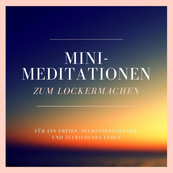 Mini-Meditationen zum Lockermachen: Für ein freies, selbstbestimmtes und zufriedenes Leben