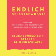 Endlich selbstbewusst! Selbstbewusstsein stärken beim Einschlafen: Zufrieden, erfolgreich und selbstbewusst durch positive Affirmationen