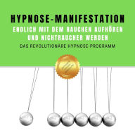 Hypnose-Manifestation: Endlich mit dem Rauchen aufhören und Nichtraucher werden: Das revolutionäre Hypnose-Programm