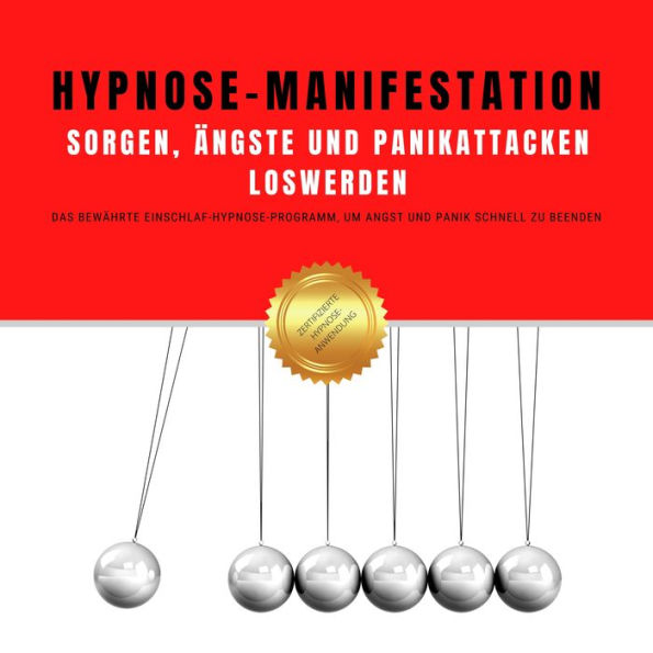 Hypnose-Manifestation: Sorgen, Ängste und Panikattacken loswerden: Das revolutionäre Einschlaf-Hypnose-Programm, um Angst und Panik schnell zu beenden