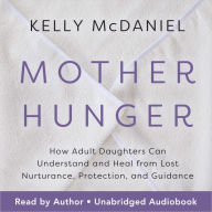 Mother Hunger: How Adult Daughters Can Understand and Heal from Lost Nurturance, Protection, and Guidance