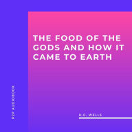 Food of the Gods and How it Came to Earth, The (Unabridged)