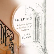 Building: A Carpenter's Notes on Life & the Art of Good Work