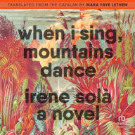 When I Sing, Mountains Dance: A Novel