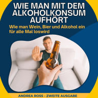 Wie man mit dem Alkoholkonsum aufhört: Wie man Wein, Bier und Alkohol ein für alle Mal loswird