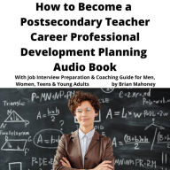 How to Become a Postsecondary Teacher Career Professional Development Planning Audio Book: With Job Interview Preparation & Coaching Guide for Men, Women, Teens & Young Adults