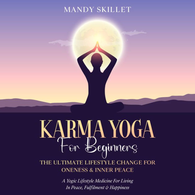 Karma Yoga For Beginners: The Ultimate Lifestyle Change For Oneness ...