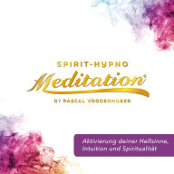 Aktivierung deiner Hellsinne, Intuition und Spiritualität: Spirit-Hypno-Meditatation®