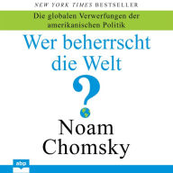 Wer beherrscht die Welt? - Die globalen Verwerfungen der amerikanischen Politik (Ungekürzt)