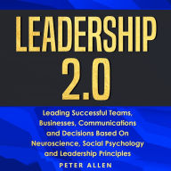 Leadership 2.0: Leading Successful Teams, Businesses, Communications and Decisions Based on Neuroscience, Social Psychology and Leadership Principles