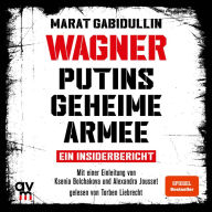 WAGNER - Putins geheime Armee: Ein Insiderbericht Russlands brutale Schattenarmee und seine Söldner