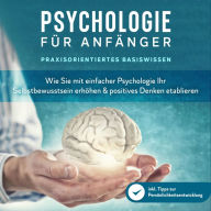 Psychologie für Anfänger - Praxisorientiertes Basiswissen: Wie Sie mit einfacher Psychologie Ihr Selbstbewusstsein erhöhen & positives Denken etablieren - inkl. Tipps zur Persönlichkeitsentwicklung